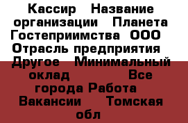 Кассир › Название организации ­ Планета Гостеприимства, ООО › Отрасль предприятия ­ Другое › Минимальный оклад ­ 28 000 - Все города Работа » Вакансии   . Томская обл.